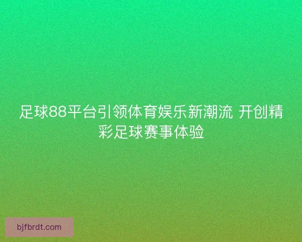 足球88平台引领体育娱乐新潮流 开创精彩足球赛事体验